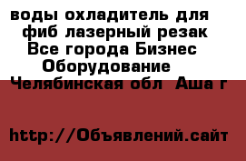 воды охладитель для 1kw фиб лазерный резак - Все города Бизнес » Оборудование   . Челябинская обл.,Аша г.